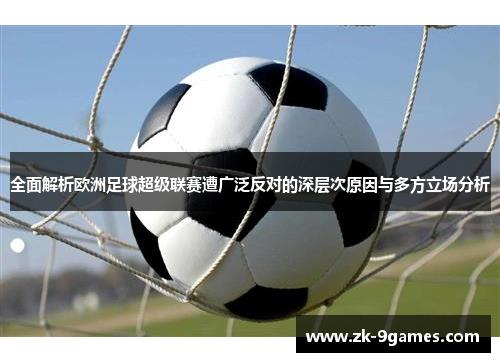 全面解析欧洲足球超级联赛遭广泛反对的深层次原因与多方立场分析