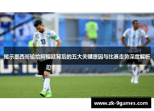 揭示墨西哥输给阿根廷背后的五大关键原因与比赛走势深度解析