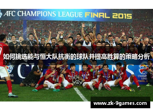 如何挑选能与恒大队抗衡的球队并提高胜算的策略分析