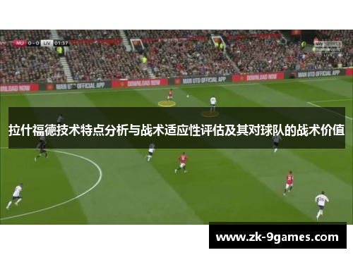 拉什福德技术特点分析与战术适应性评估及其对球队的战术价值