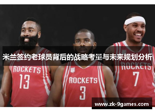 米兰签约老球员背后的战略考量与未来规划分析