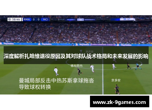深度解析扎哈维退役原因及其对球队战术格局和未来发展的影响