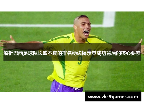 解析巴西足球队长盛不衰的排名秘诀揭示其成功背后的核心要素