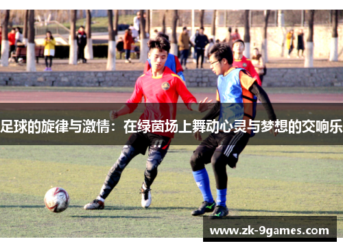 足球的旋律与激情：在绿茵场上舞动心灵与梦想的交响乐