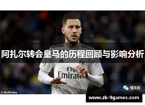 阿扎尔转会皇马的历程回顾与影响分析