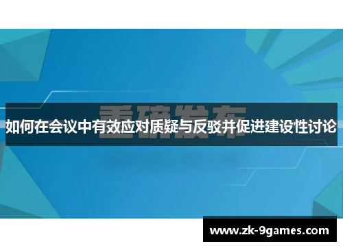 如何在会议中有效应对质疑与反驳并促进建设性讨论