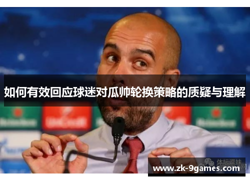 如何有效回应球迷对瓜帅轮换策略的质疑与理解