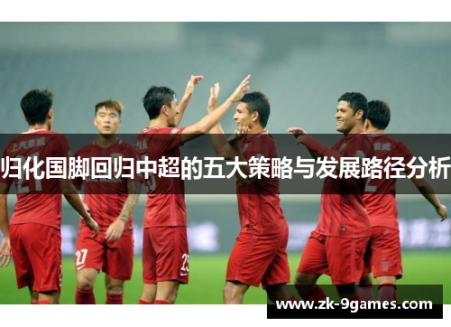 归化国脚回归中超的五大策略与发展路径分析