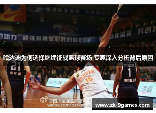 哈达迪为何选择继续征战篮球赛场 专家深入分析背后原因 哈达迪为何选择继续征战篮球赛场 专家深入分析背后原因