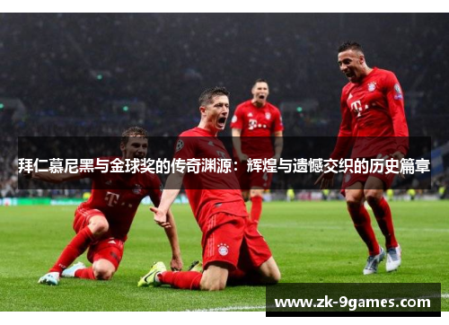 拜仁慕尼黑与金球奖的传奇渊源：辉煌与遗憾交织的历史篇章