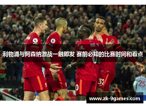 利物浦与阿森纳激战一触即发 赛前必知的比赛时间和看点