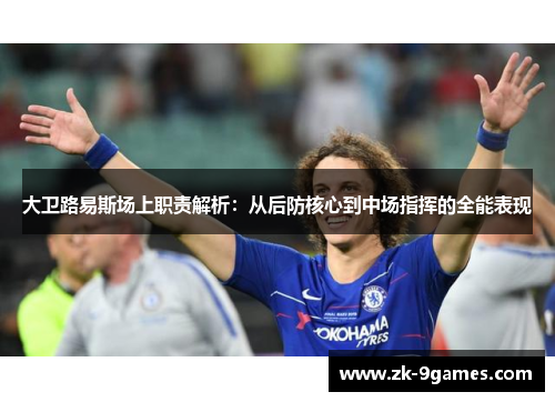 大卫路易斯场上职责解析:从后防核心到中场指挥的全能表现 大卫路易斯场上职责解析:从后防核心到中场指挥的全能表现