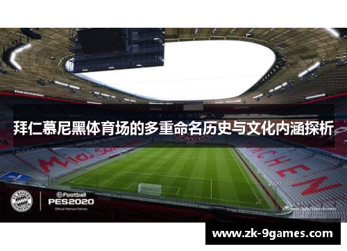 拜仁慕尼黑体育场的多重命名历史与文化内涵探析 拜仁慕尼黑体育场的多重命名历史与文化内涵探析