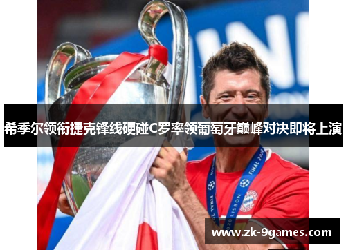 希季尔领衔捷克锋线硬碰C罗率领葡萄牙巅峰对决即将上演