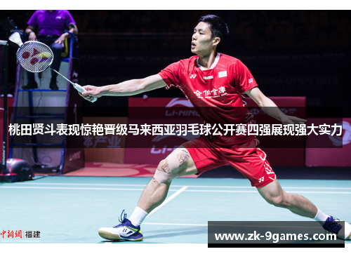 桃田贤斗表现惊艳晋级马来西亚羽毛球公开赛四强展现强大实力