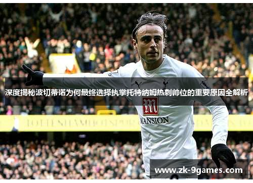 深度揭秘波切蒂诺为何最终选择执掌托特纳姆热刺帅位的重要原因全解析
