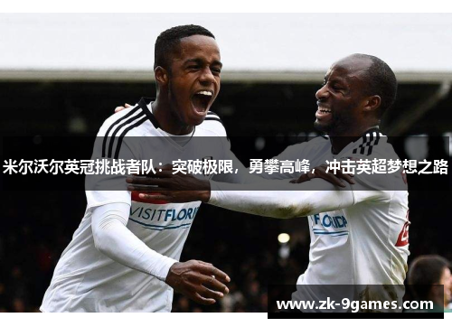 米尔沃尔英冠挑战者队:突破极限,勇攀高峰,冲击英超梦想之路 米尔沃尔英冠挑战者队:突破极限,勇攀高峰,冲击英超梦想之路