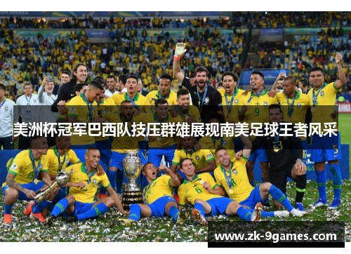 美洲杯冠军巴西队技压群雄展现南美足球王者风采 美洲杯冠军巴西队技压群雄展现南美足球王者风采