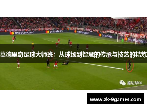 莫德里奇足球大师班：从球场到智慧的传承与技艺的精炼