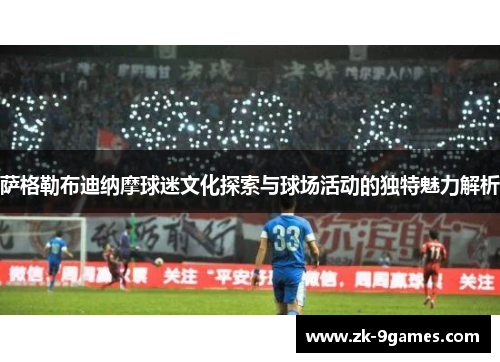 萨格勒布迪纳摩球迷文化探索与球场活动的独特魅力解析