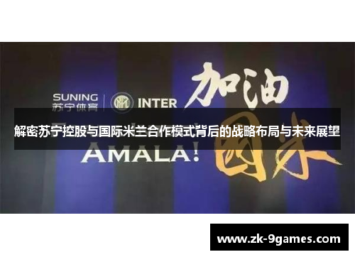 解密苏宁控股与国际米兰合作模式背后的战略布局与未来展望 解密苏宁控股与国际米兰合作模式背后的战略布局与未来展望