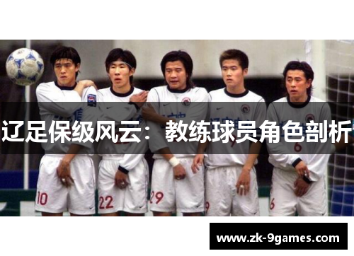 辽足保级风云：教练球员角色剖析
