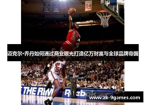 迈克尔·乔丹如何通过商业眼光打造亿万财富与全球品牌帝国