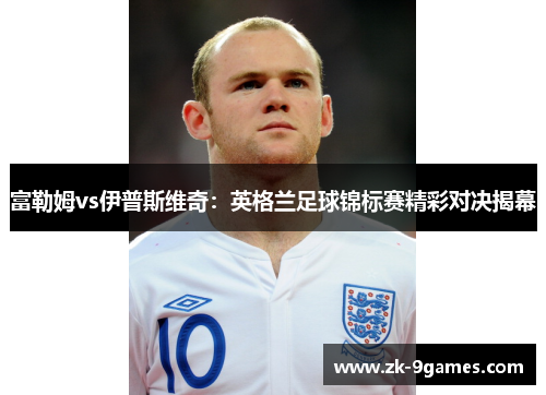 富勒姆vs伊普斯维奇：英格兰足球锦标赛精彩对决揭幕