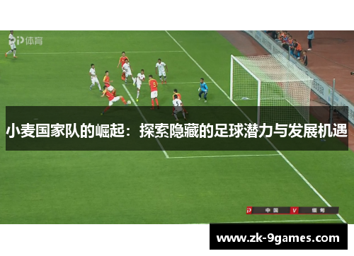 小麦国家队的崛起：探索隐藏的足球潜力与发展机遇