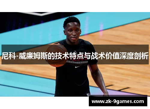 尼科-威廉姆斯的技术特点与战术价值深度剖析