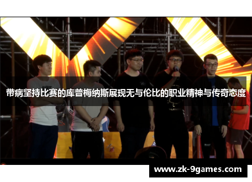 带病坚持比赛的库普梅纳斯展现无与伦比的职业精神与传奇态度