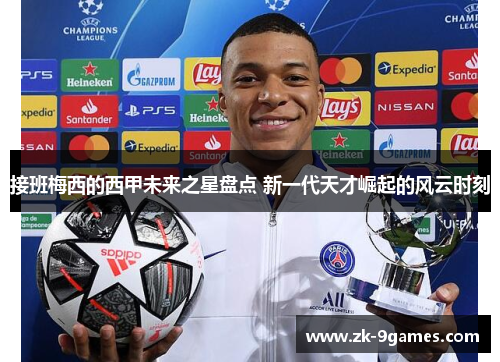 接班梅西的西甲未来之星盘点 新一代天才崛起的风云时刻