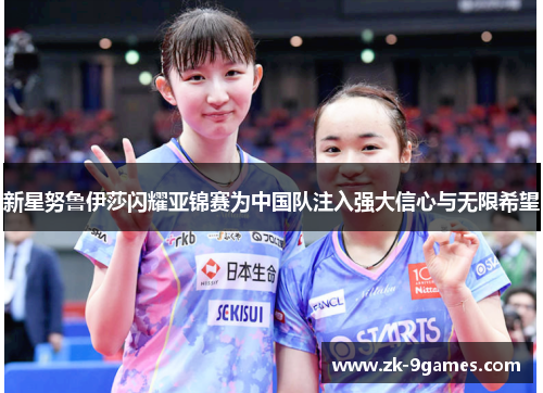 新星努鲁伊莎闪耀亚锦赛为中国队注入强大信心与无限希望