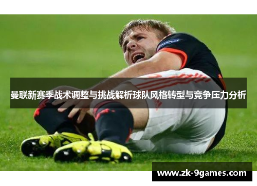 曼联新赛季战术调整与挑战解析球队风格转型与竞争压力分析