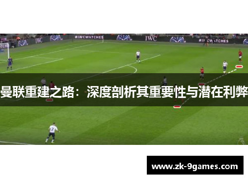 曼联重建之路：深度剖析其重要性与潜在利弊