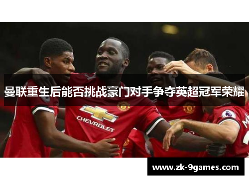 曼联重生后能否挑战豪门对手争夺英超冠军荣耀