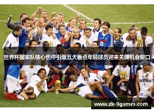 世界杯国家队核心伤停引爆五大看点年轻球员迎来关键机会窗口