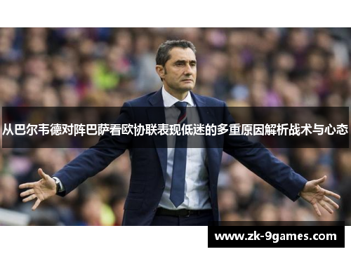 从巴尔韦德对阵巴萨看欧协联表现低迷的多重原因解析战术与心态