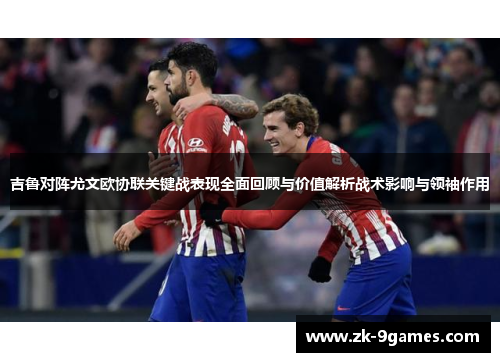 吉鲁对阵尤文欧协联关键战表现全面回顾与价值解析战术影响与领袖作用