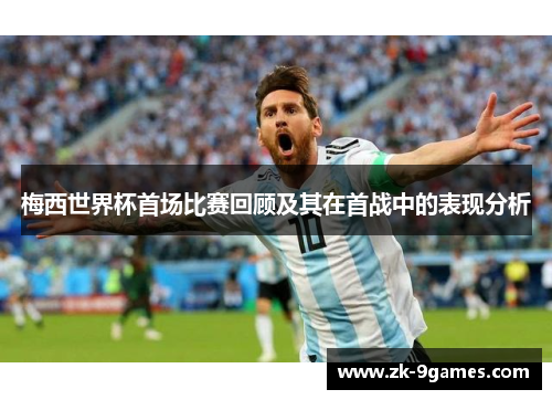 梅西世界杯首场比赛回顾及其在首战中的表现分析