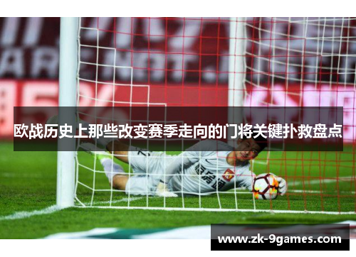 欧战历史上那些改变赛季走向的门将关键扑救盘点