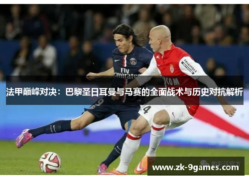 法甲巅峰对决：巴黎圣日耳曼与马赛的全面战术与历史对抗解析