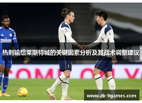 热刺输给莱斯特城的关键因素分析及其战术调整建议 热刺输给莱斯特城的关键因素分析及其战术调整建议