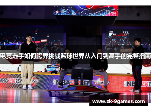 电竞选手如何跨界挑战篮球世界从入门到高手的完整指南