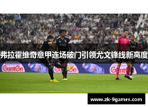 弗拉霍维奇意甲连场破门引领尤文锋线新高度