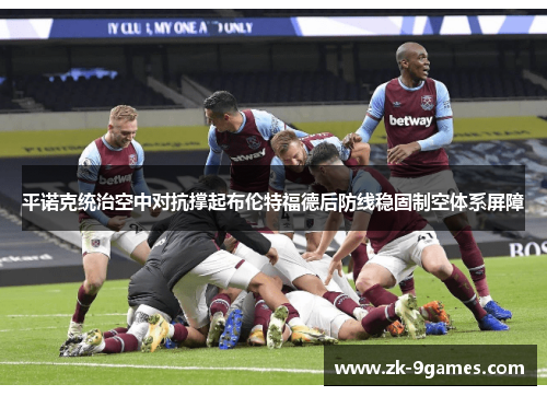 平诺克统治空中对抗撑起布伦特福德后防线稳固制空体系屏障