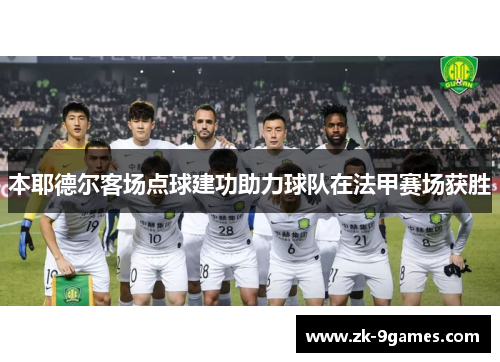本耶德尔客场点球建功助力球队在法甲赛场获胜 本耶德尔客场点球建功助力球队在法甲赛场获胜