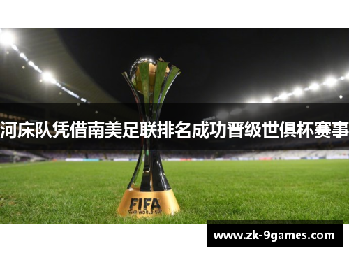 河床队凭借南美足联排名成功晋级世俱杯赛事 河床队凭借南美足联排名成功晋级世俱杯赛事