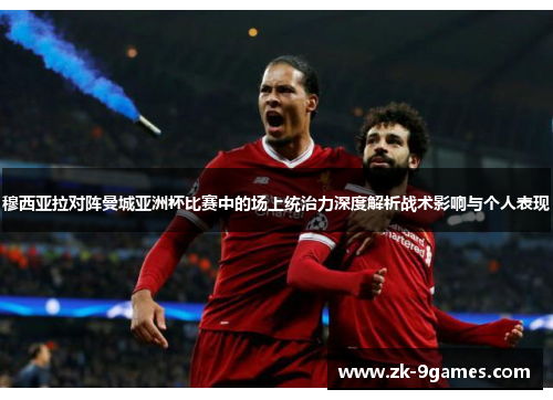 穆西亚拉对阵曼城亚洲杯比赛中的场上统治力深度解析战术影响与个人表现 穆西亚拉对阵曼城亚洲杯比赛中的场上统治力深度解析战术影响与个人表现