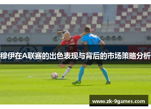 穆伊在A联赛的出色表现与背后的市场策略分析 穆伊在A联赛的出色表现与背后的市场策略分析